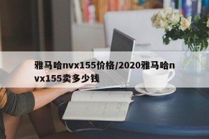 雅马哈nvx155价格/2020雅马哈nvx155卖多少钱