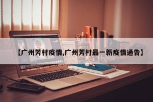 【广州芳村疫情,广州芳村最一新疫情通告】