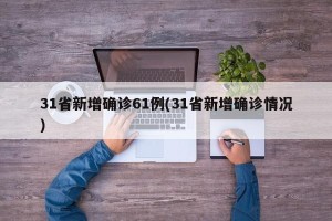 31省新增确诊61例(31省新增确诊情况)