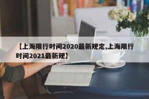 【上海限行时间2020最新规定,上海限行时间2021最新规】