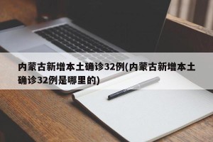 内蒙古新增本土确诊32例(内蒙古新增本土确诊32例是哪里的)