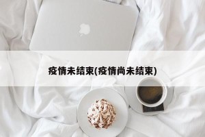 疫情未结束(疫情尚未结束)