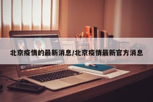 北京疫情的最新消息/北京疫情最新官方消息