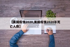 【美国疫情2020,美国疫情2020年死亡人数】