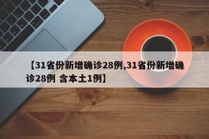 【31省份新增确诊28例,31省份新增确诊28例 含本土1例】