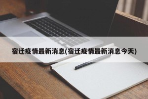 宿迁疫情最新消息(宿迁疫情最新消息今天)