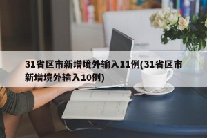 31省区市新增境外输入11例(31省区市新增境外输入10例)