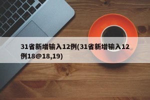 31省新增输入12例(31省新增输入12例18@18,19)