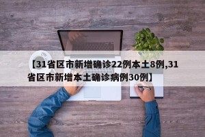 【31省区市新增确诊22例本土8例,31省区市新增本土确诊病例30例】