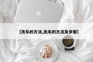 【洗车的方法,洗车的方法及步骤】