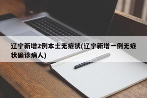 辽宁新增2例本土无症状(辽宁新增一例无症状确诊病人)