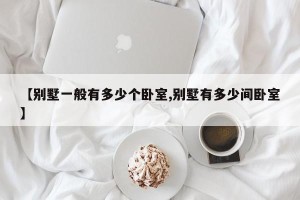 【别墅一般有多少个卧室,别墅有多少间卧室】