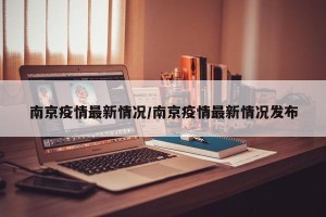 南京疫情最新情况/南京疫情最新情况发布