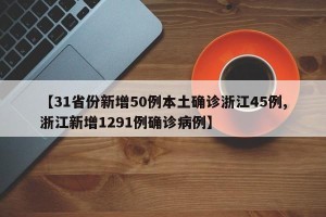 【31省份新增50例本土确诊浙江45例,浙江新增1291例确诊病例】