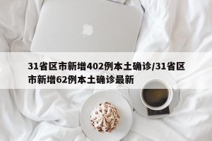31省区市新增402例本土确诊/31省区市新增62例本土确诊最新