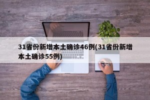 31省份新增本土确诊46例(31省份新增本土确诊55例)