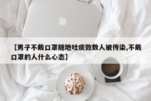 【男子不戴口罩随地吐痰致数人被传染,不戴口罩的人什么心态】