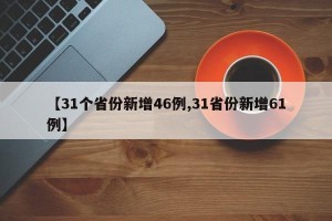 【31个省份新增46例,31省份新增61例】