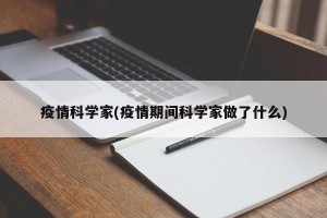 疫情科学家(疫情期间科学家做了什么)
