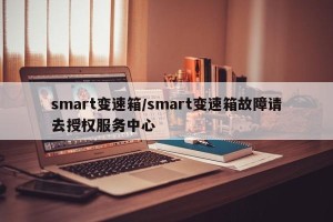 smart变速箱/smart变速箱故障请去授权服务中心