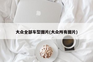 大众全部车型图片(大众所有图片)