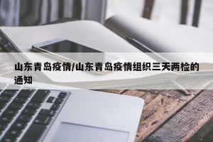 山东青岛疫情/山东青岛疫情组织三天两检的通知