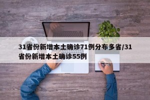 31省份新增本土确诊71例分布多省/31省份新增本土确诊55例