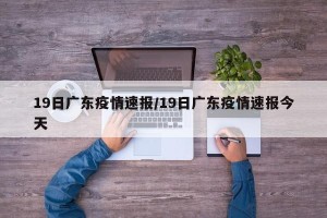 19日广东疫情速报/19日广东疫情速报今天