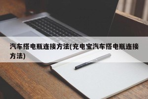 汽车搭电瓶连接方法(充电宝汽车搭电瓶连接方法)
