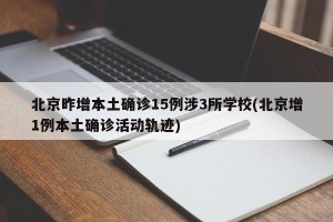 北京昨增本土确诊15例涉3所学校(北京增1例本土确诊活动轨迹)