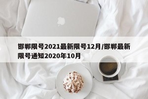 邯郸限号2021最新限号12月/邯郸最新限号通知2020年10月