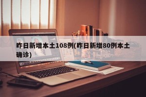 昨日新增本土108例(昨日新增80例本土确诊)