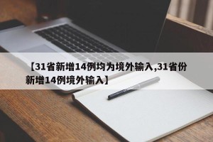 【31省新增14例均为境外输入,31省份新增14例境外输入】