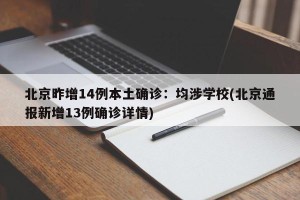 北京昨增14例本土确诊：均涉学校(北京通报新增13例确诊详情)