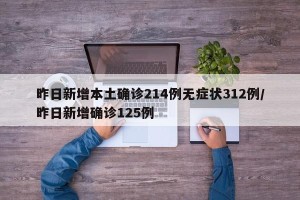 昨日新增本土确诊214例无症状312例/昨日新增确诊125例