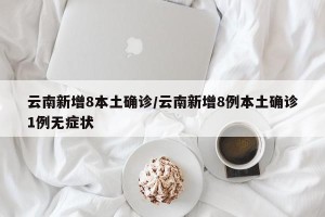 云南新增8本土确诊/云南新增8例本土确诊1例无症状