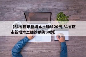 【31省区市新增本土确诊20例,31省区市新增本土确诊病例30例】