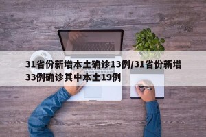 31省份新增本土确诊13例/31省份新增33例确诊其中本土19例