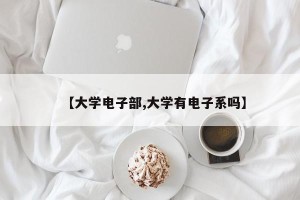 【大学电子部,大学有电子系吗】