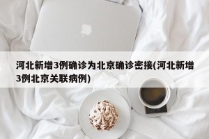河北新增3例确诊为北京确诊密接(河北新增3例北京关联病例)