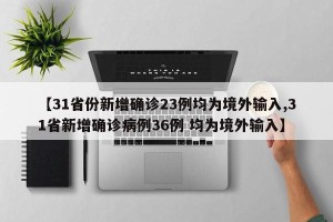 【31省份新增确诊23例均为境外输入,31省新增确诊病例36例 均为境外输入】