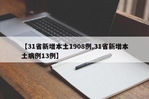 【31省新增本土1908例,31省新增本土病例13例】