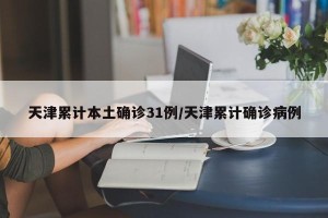 天津累计本土确诊31例/天津累计确诊病例