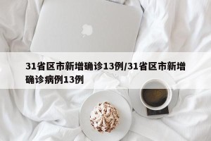 31省区市新增确诊13例/31省区市新增确诊病例13例