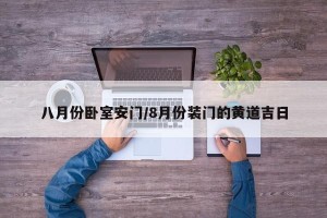 八月份卧室安门/8月份装门的黄道吉日