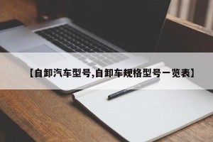 【自卸汽车型号,自卸车规格型号一览表】