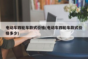 电动车四轮车款式价格(电动车四轮车款式价格多少)