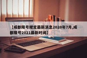【成都限号规定最新消息2020年7月,成都限号2021最新时间】
