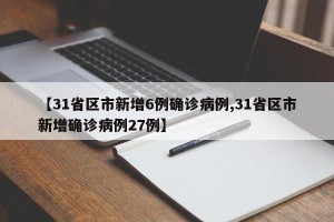 【31省区市新增6例确诊病例,31省区市新增确诊病例27例】