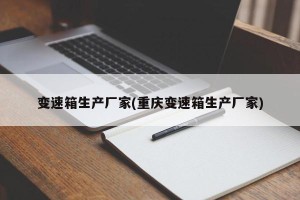 变速箱生产厂家(重庆变速箱生产厂家)